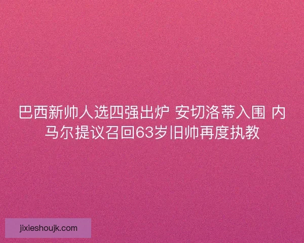 巴西新帅人选四强出炉 安切洛蒂入围 内马尔提议召回63岁旧帅再度执教