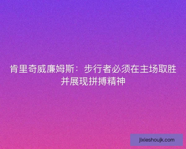 肯里奇威廉姆斯：步行者必须在主场取胜并展现拼搏精神