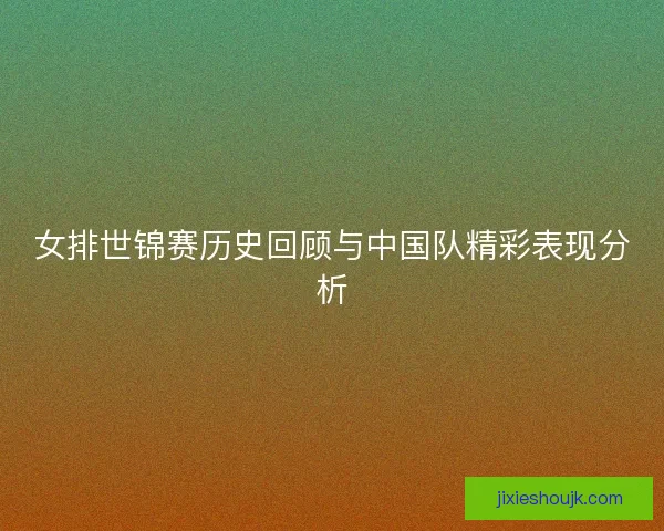 女排世锦赛历史回顾与中国队精彩表现分析