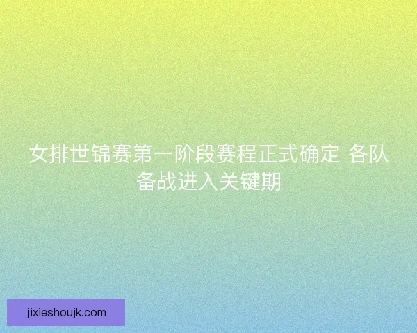女排世锦赛第一阶段赛程正式确定 各队备战进入关键期
